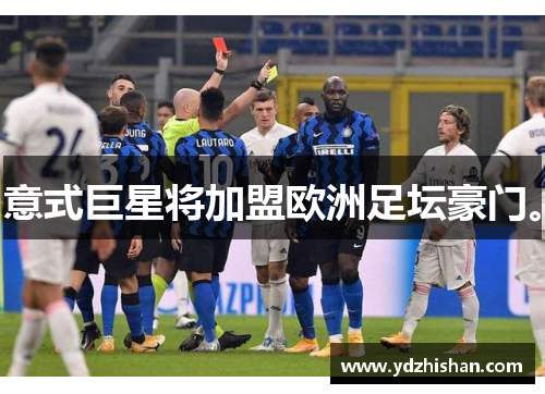 意式巨星将加盟欧洲足坛豪门。