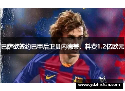 巴萨欲签约巴甲后卫贝内德蒂，料费1.2亿欧元